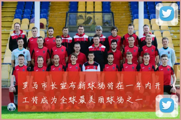 罗马市长宣布新球场将在一年内开工将成为全球最美丽球场之一