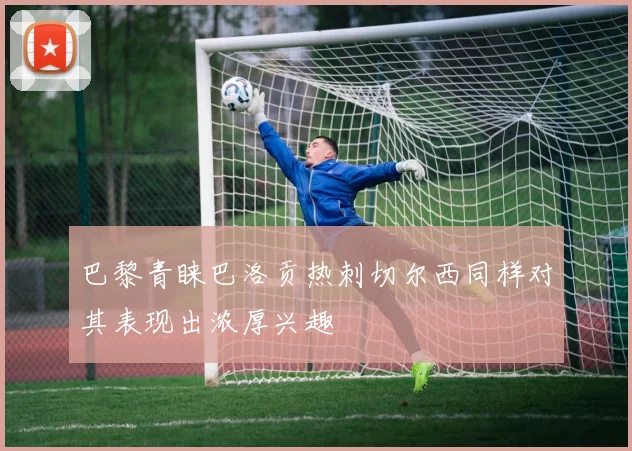巴黎青睐巴洛贡热刺切尔西同样对其表现出浓厚兴趣
