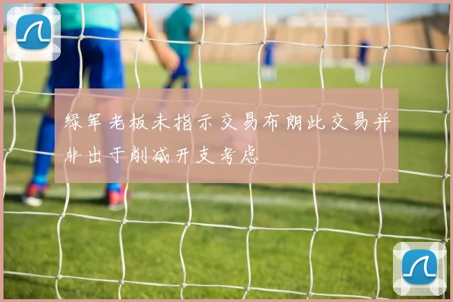 绿军老板未指示交易布朗此交易并非出于削减开支考虑
