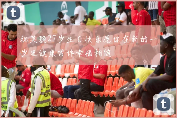 祝吴骁27岁生日快乐愿你在新的一岁里健康常伴幸福相随