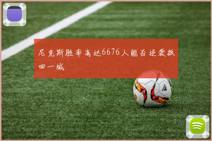 尼克斯胜率高达6676人能否逆袭扳回一城
